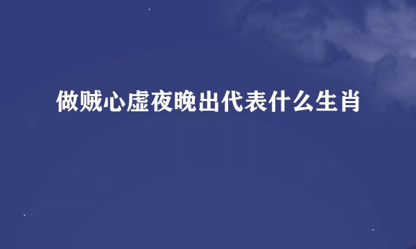做贼心虚夜晚出代表什么生肖