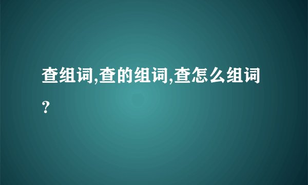 查组词,查的组词,查怎么组词？
