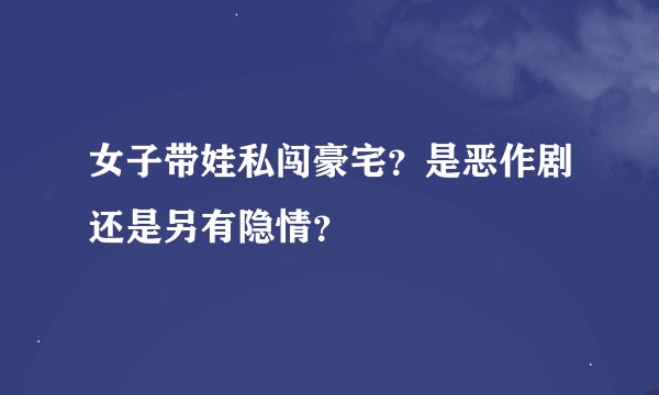 女子带娃私闯豪宅？是恶作剧还是另有隐情？