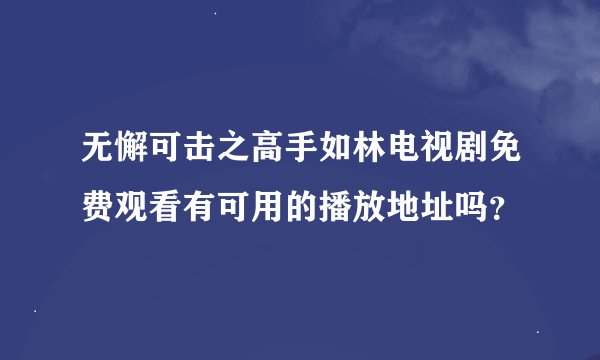 无懈可击之高手如林电视剧免费观看有可用的播放地址吗？