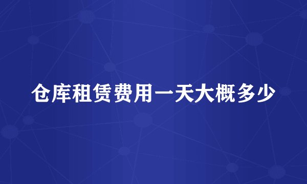 仓库租赁费用一天大概多少