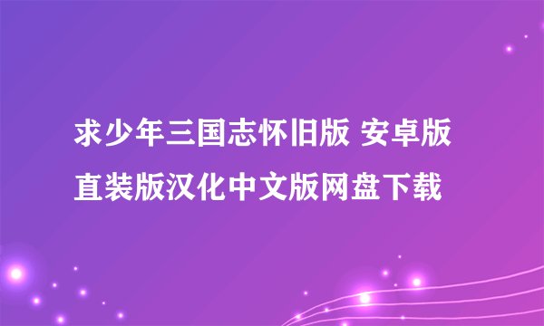 求少年三国志怀旧版 安卓版 直装版汉化中文版网盘下载