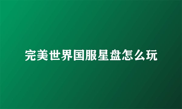 完美世界国服星盘怎么玩