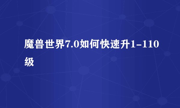 魔兽世界7.0如何快速升1-110级