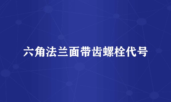 六角法兰面带齿螺栓代号