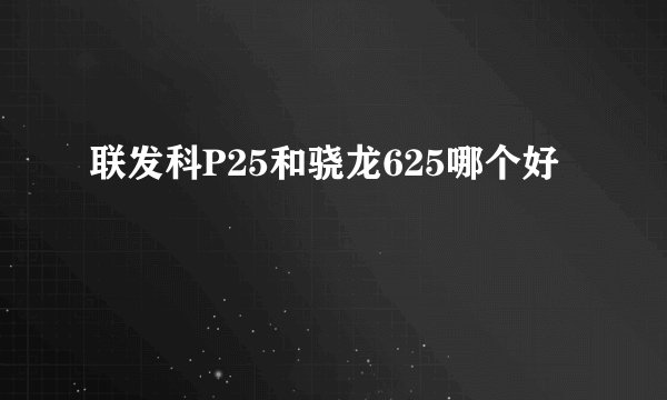 联发科P25和骁龙625哪个好