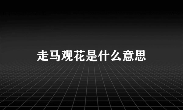 走马观花是什么意思