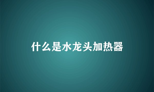 什么是水龙头加热器