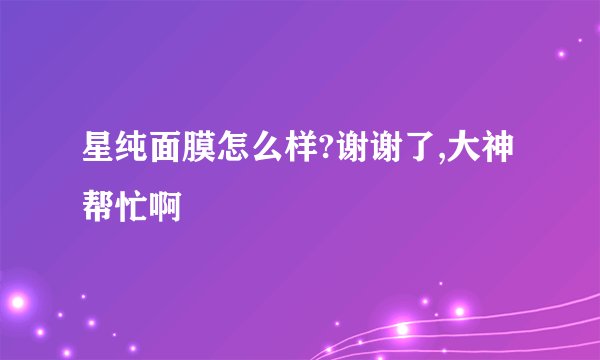 星纯面膜怎么样?谢谢了,大神帮忙啊