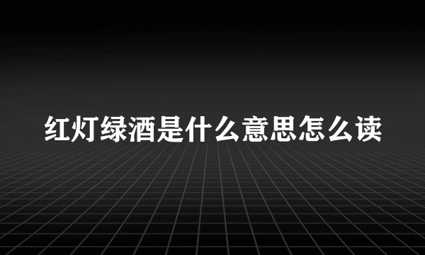 红灯绿酒是什么意思怎么读