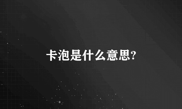 卡泡是什么意思?