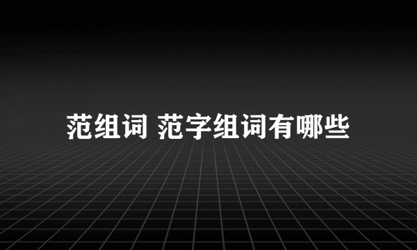 范组词 范字组词有哪些