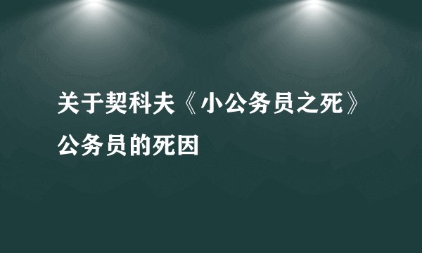 关于契科夫《小公务员之死》公务员的死因