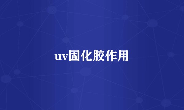 uv固化胶作用