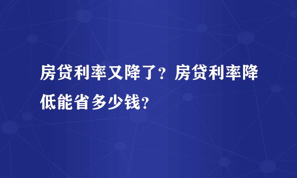 房贷利率又降了？房贷利率降低能省多少钱？