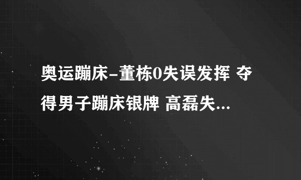 奥运蹦床-董栋0失误发挥 夺得男子蹦床银牌 高磊失误无缘决赛