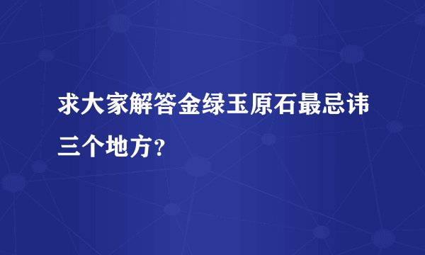 求大家解答金绿玉原石最忌讳三个地方？