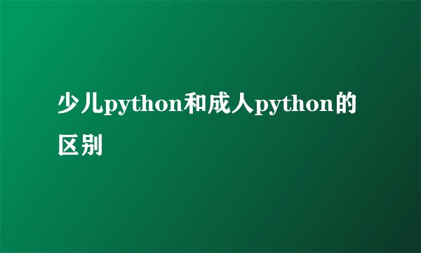 少儿python和成人python的区别