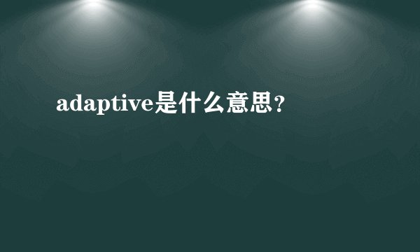 adaptive是什么意思？