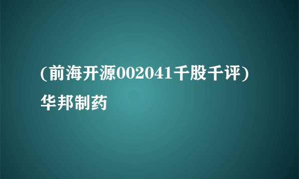(前海开源002041千股千评)华邦制药