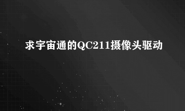 求宇宙通的QC211摄像头驱动