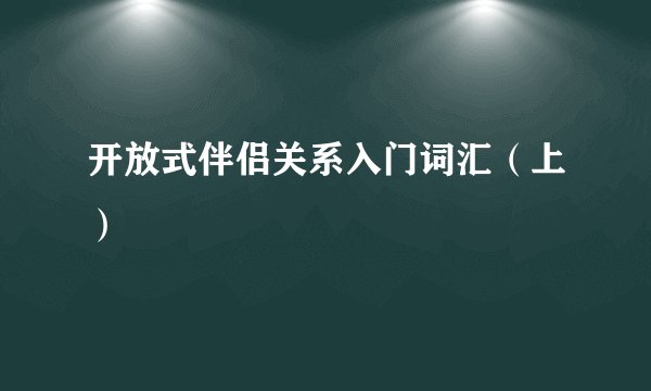 开放式伴侣关系入门词汇（上）