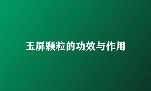 玉屏颗粒的功效与作用