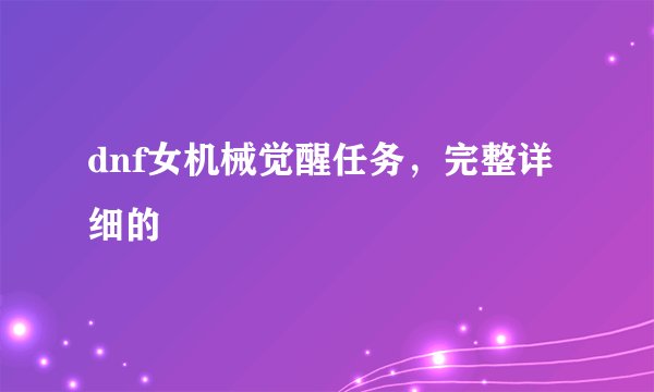 dnf女机械觉醒任务，完整详细的