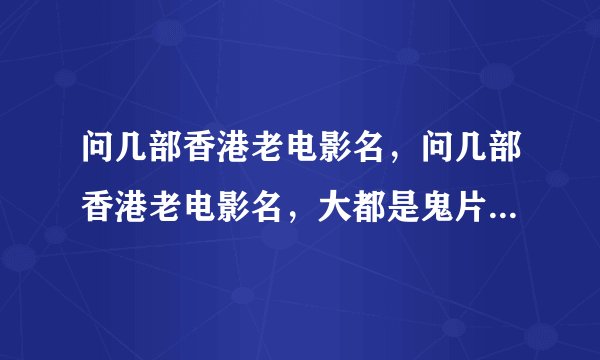 问几部香港老电影名，问几部香港老电影名，大都是鬼片，说不定你就碰巧看过...