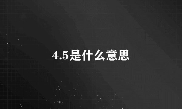 4.5是什么意思