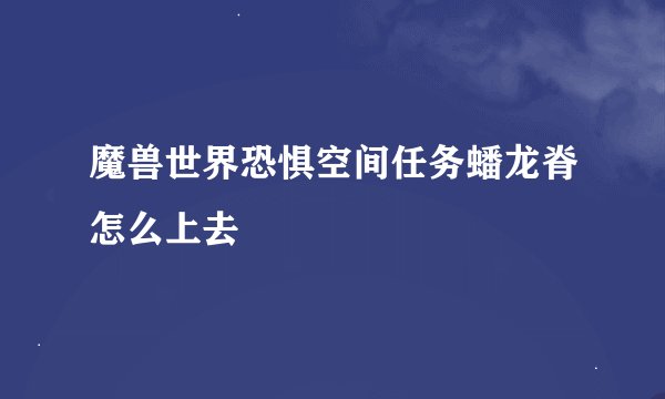 魔兽世界恐惧空间任务蟠龙脊怎么上去