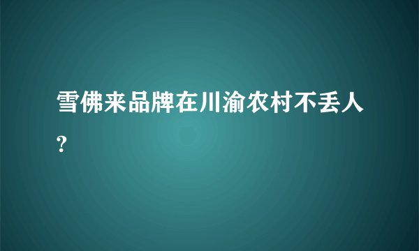 雪佛来品牌在川渝农村不丢人?