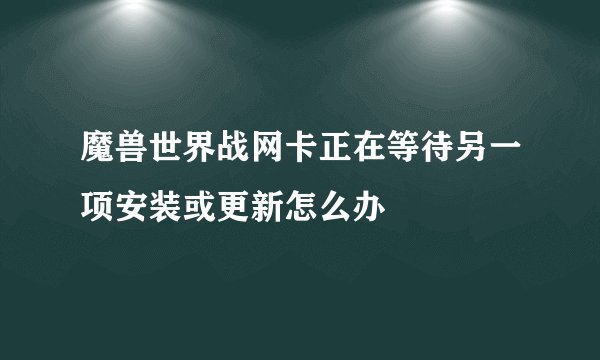 魔兽世界战网卡正在等待另一项安装或更新怎么办