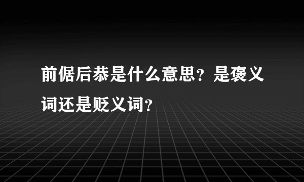 前倨后恭是什么意思？是褒义词还是贬义词？
