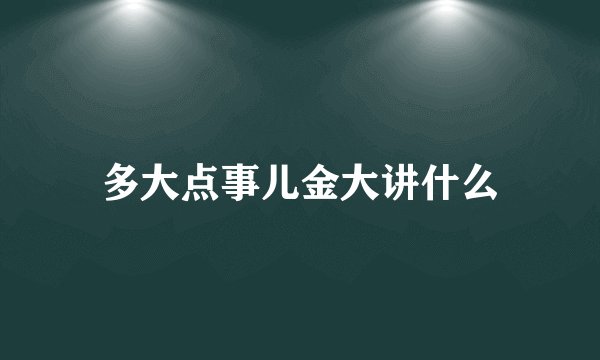 多大点事儿金大讲什么