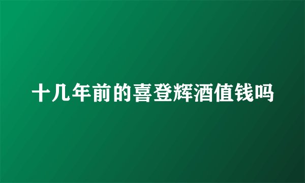 十几年前的喜登辉酒值钱吗