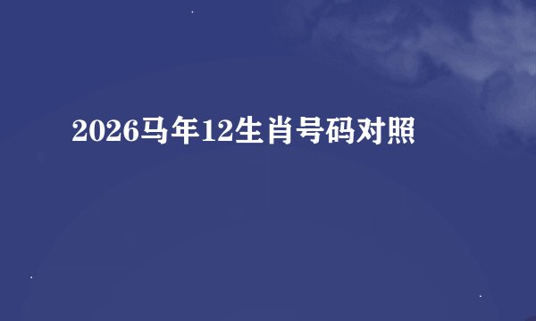 2026马年12生肖号码对照