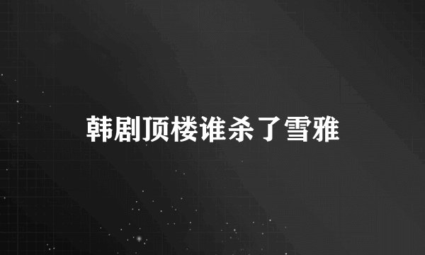 韩剧顶楼谁杀了雪雅