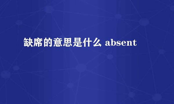 缺席的意思是什么 absent