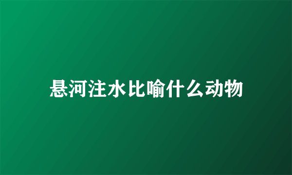 悬河注水比喻什么动物