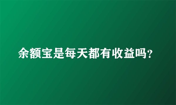 余额宝是每天都有收益吗?