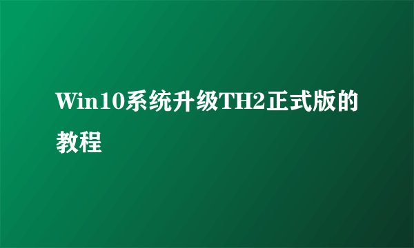 Win10系统升级TH2正式版的教程