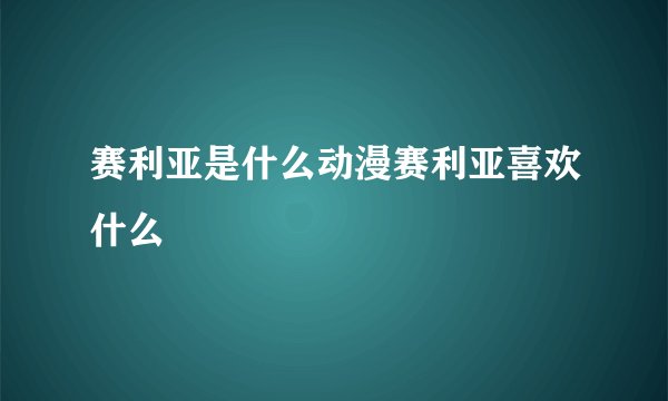 赛利亚是什么动漫赛利亚喜欢什么