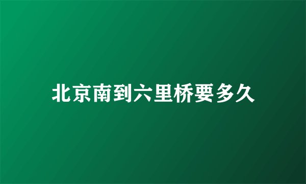 北京南到六里桥要多久