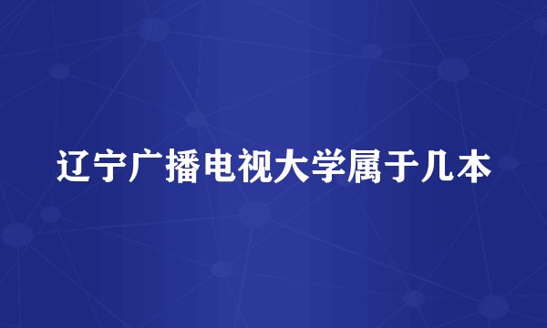 辽宁广播电视大学属于几本