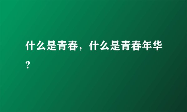 什么是青春，什么是青春年华？