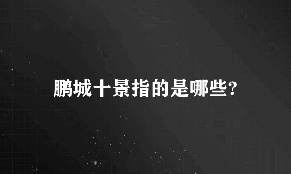 鹏城十景指的是哪些?
