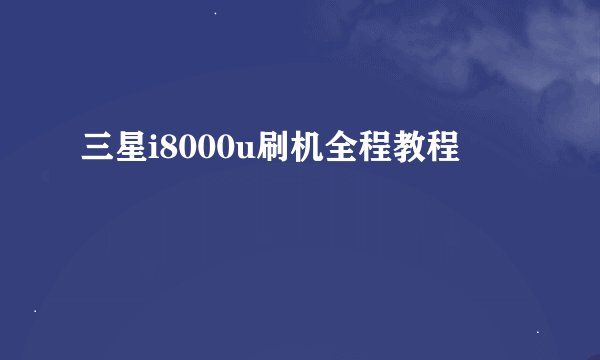 三星i8000u刷机全程教程