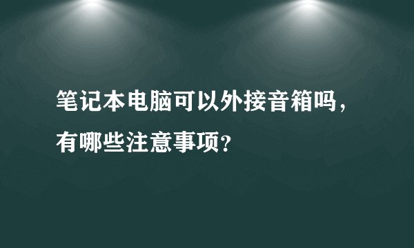 笔记本电脑可以外接音箱吗，有哪些注意事项？