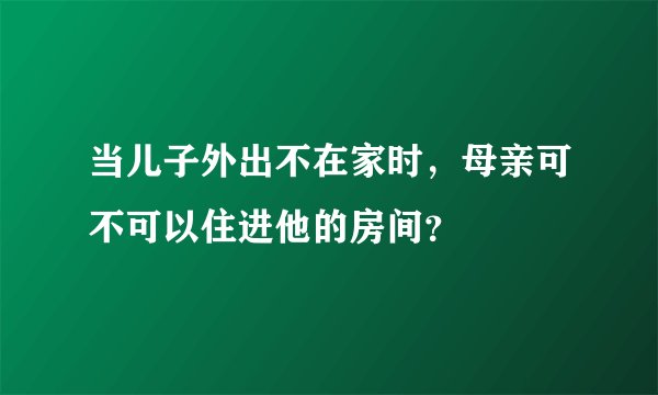 当儿子外出不在家时，母亲可不可以住进他的房间？